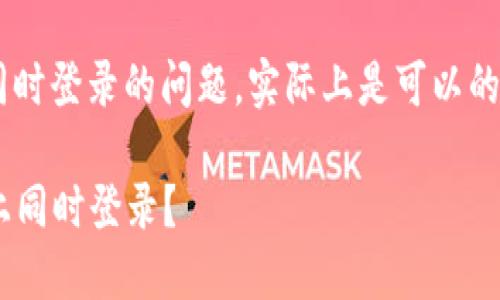 关于TP钱包是否可以在两个手机上同时登录的问题,实际上是可以的,但需注意一些使用限制与安全建议:
### TP钱包是否可以在两个手机上同时登录?