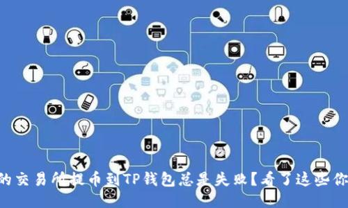 为什么你的交易所提币到TP钱包总是失败?看了这些你就明白了!