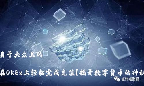 思考易于大众且的
如何在OKEx上轻松完成充值?揭开数字货币的神秘面纱