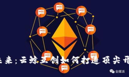 解锁区块链的未来：云鲸互创如何打造顶尖开发团队的秘密？
