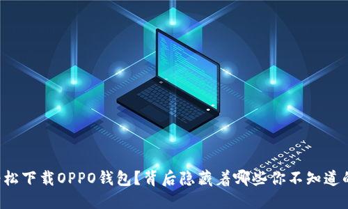 如何轻松下载OPPO钱包？背后隐藏着哪些你不知道的秘密！