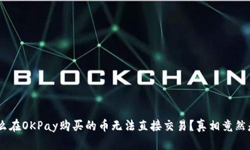 为什么在OKPay购买的币无法直接交易?真相竟然是……