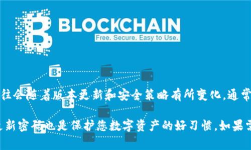 TP钱包（TokenPocket）是一款支持多种区块链资产管理的钱包应用，其密码长度和复杂性往往会随着版本更新和安全策略有所变化。通常，TP钱包的密码长度是8到20位，包括字母、数字和特殊字符。

为了安全起见，建议您在设置密码时使用较复杂的组合，并且保持密码的私密性。此外，定期更新密码也是保护您数字资产的好习惯。如果需要了解最新的密码要求或具体的安全建议，建议访问TP钱包的官方网站或查看其官方文档。