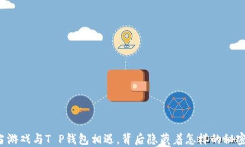 
当游戏与T P钱包相遇，背后隐藏着怎样的秘密？