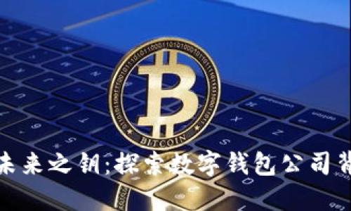 数字货币未来之钥：探索数字钱包公司背后的秘密