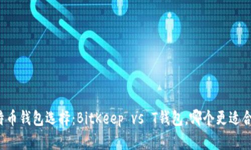 比特币钱包选择：BitKeep vs T钱包，哪个更适合你？