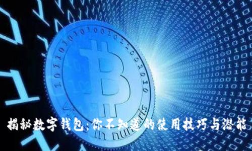 揭秘数字钱包：你不知道的使用技巧与潜能
