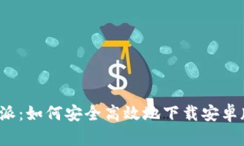 比特派：如何安全高效地下载安卓版本？