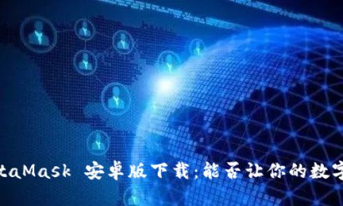 在移动时代，MetaMask 安卓版下载：能否让你的数字资产安全无忧？
