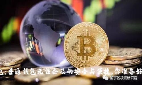 区块链钱包：普通钱包无法企及的安全与便捷，你准备好了解了吗？