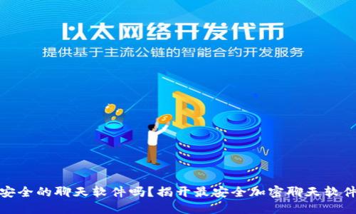 你还在用不安全的聊天软件吗？揭开最安全加密聊天软件的神秘面纱