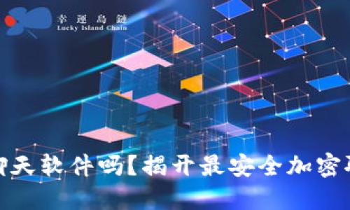 你还在用不安全的聊天软件吗？揭开最安全加密聊天软件的神秘面纱
