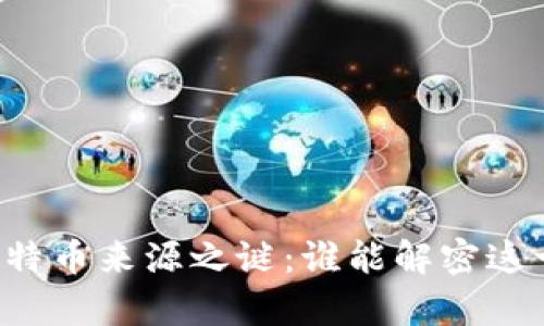 中本聪的比特币来源之谜:谁能解密这一金融传奇?