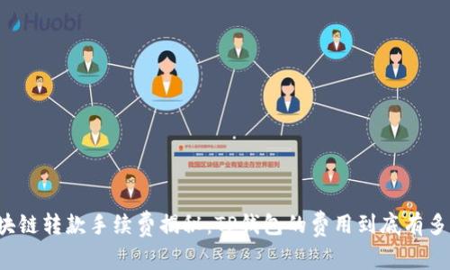 区块链转款手续费揭秘：TP钱包的费用到底有多高？
