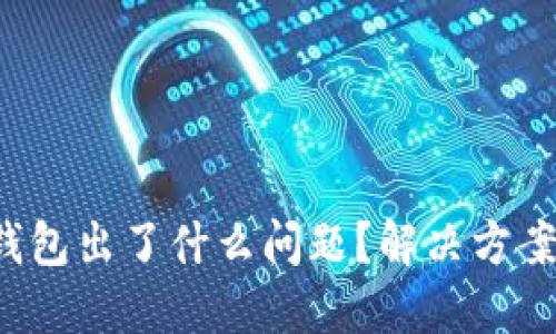 你的数字货币钱包出了什么问题？解决方案在这里等着你！