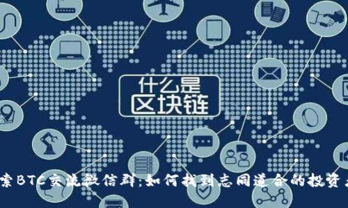 探索BTC交流微信群：如何找到志同道合的投资者？