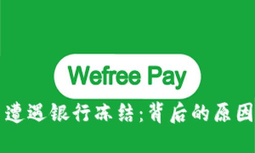 当虚拟币交易遭遇银行冻结：背后的原因与未来的解读
