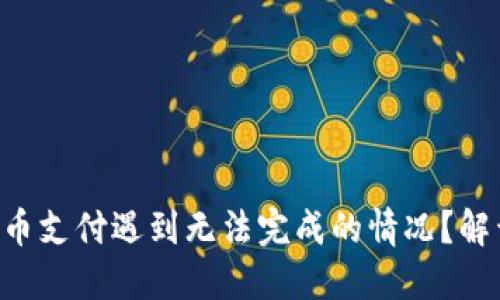 ### 虚拟币支付遇到无法完成的情况？解开这个谜团！