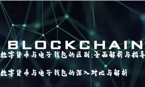 数字货币与电子钱包的区别：全面解析与指导

数字货币与电子钱包的深入对比与解析
