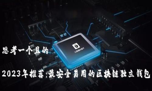 思考一个且的

2023年推荐：最安全易用的区块链独立钱包