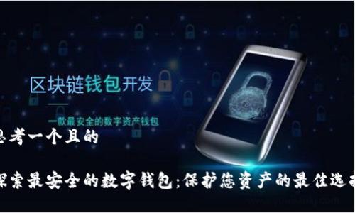思考一个且的

探索最安全的数字钱包：保护您资产的最佳选择
