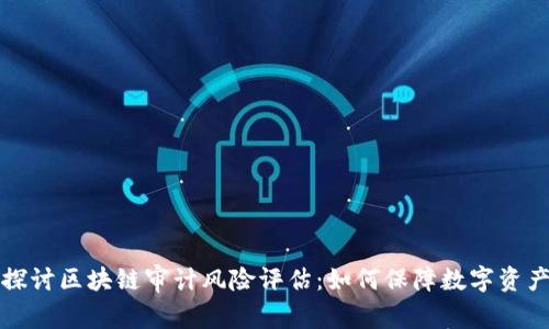 深入探讨区块链审计风险评估：如何保障数字资产安全