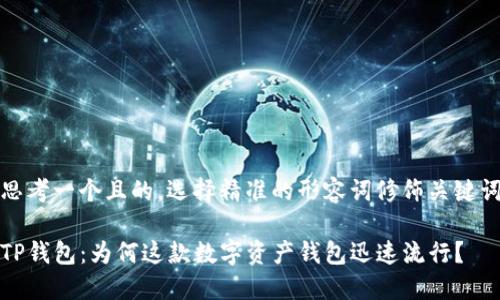 思考一个且的，选择精准的形容词修饰关键词

TP钱包：为何这款数字资产钱包迅速流行？