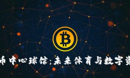探索加密货币中心球馆：未来体育与数字资产的交汇点