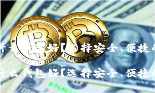 存储虚拟币用什么钱包好？选择安全、便捷的最佳选择指南

存储虚拟币用什么钱包好？选择安全、便捷的最佳选择指南