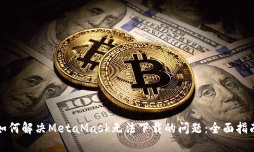 如何解决MetaMask无法下载的问题:全面指南