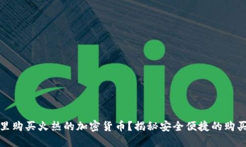 在哪里购买火热的加密货币?揭秘安全便捷的购买途径