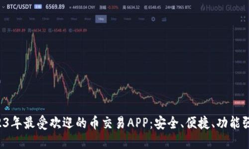2023年最受欢迎的币交易APP:安全、便捷、功能强大!