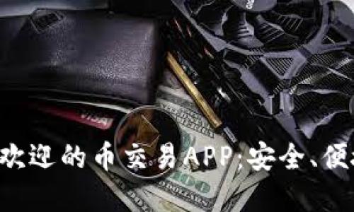 2023年最受欢迎的币交易APP:安全、便捷、功能强大!
