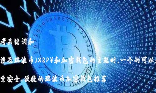 思考关键词和

在涉及瑞波币（XRP）和加密钱包的主题时，一个的可以是：

探索安全、便捷的瑞波币加密钱包推荐