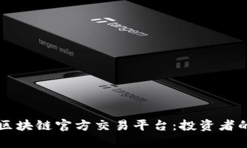 深入解析区块链官方交易平台:投资者的必备指南