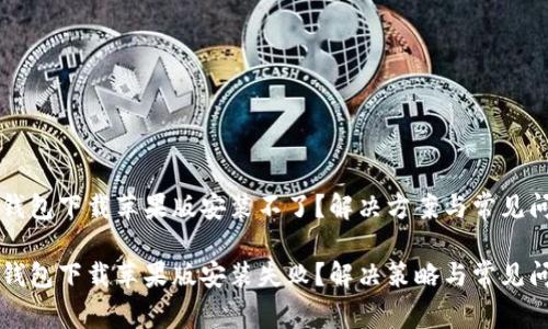 区块链钱包下载苹果版安装不了？解决方案与常见问题解析

区块链钱包下载苹果版安装失败？解决策略与常见问题