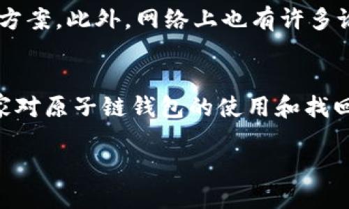    如何找回卸载的原子链钱包？  / 

 guanjianci  原子链, 钱包, 卸载, 找回  /guanjianci 

 原子链钱包的基本知识 
 在了解如何找回卸载的原子链钱包之前，首先让我们认识一下什么是原子链钱包。原子链（Atomic Chain）是一种基于区块链技术的钱包，它支持用户安全存储和管理他们的数字资产。与传统的钱包不同，原子链钱包有着更高的安全性和隐私保护，同时允许用户轻松进行各类数字货币交易。随着加密货币的日益普及，越来越多的人开始使用原子链钱包来管理他们的资产。 

 卸载原子链钱包的原因 
 每个人都有各自的理由去卸载一个应用。有的人可能觉得钱包使用频率不高，或者需要释放手机存储空间，也有人因为误操作、不满意应用功能或者升级后遇到问题而选择卸载。不论原因是什么，卸载后想要找回钱包数据越来越成为用户关心的问题，这不仅关乎到资产的安全，也关乎到用户的使用体验。 

 如何找回卸载的原子链钱包？ 
 找回卸载的原子链钱包相对简单，主要取决于你在使用钱包时是否备份了重要数据。如果在卸载之前进行了备份，那重新恢复是相对容易的。以下是找回卸载原子链钱包的几个步骤： 

h4 1. 检查备份 /h4
 如果你曾经备份过钱包数据，无论是备份到云端还是保存在本地，首先要做的就是找到这些备份文件。在原子链钱包中，用户通常会生成一个助记词或者私钥，这些都需要妥善保存，并且能够快速找到。 

h4 2. 重新下载应用 /h4
 在确认备份无误后，可以直接从应用商店或者官方网站下载原子链钱包的最新版本。确保你下载的是官方版本，以避免潜在的钓鱼或恶意软件。如果忘记之前存储的备份，建议查看邮件或者云端文件夹，寻找是否有备份存档。 

h4 3. 使用助记词或私钥恢复钱包 /h4
 打开重新安装的原子链钱包，通常会提供