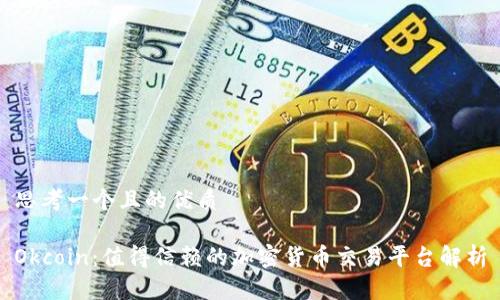 思考一个且的优质

Okcoin：值得信赖的加密货币交易平台解析