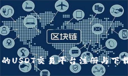 及关键词
如何选择合适的USDT交易平台注册与下载APP的全攻略