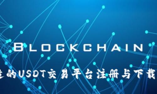 及关键词
如何选择合适的USDT交易平台注册与下载APP的全攻略