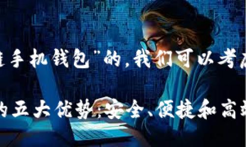 思考一个且的
首先,关于“区块链手机钱包”的,我们可以考虑以下结构:
区块链手机钱包的五大优势:安全、便捷和高效的数字资产管理
