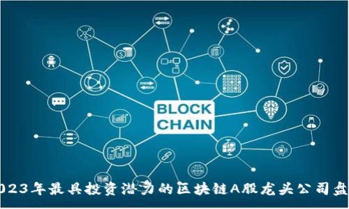 :
2023年最具投资潜力的区块链A股龙头公司盘点
