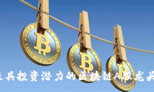 :
2023年最具投资潜力的区块链A股龙头公司盘点