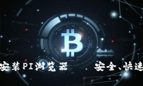 免费下载并安装PI浏览器——安全、快速的网络体验