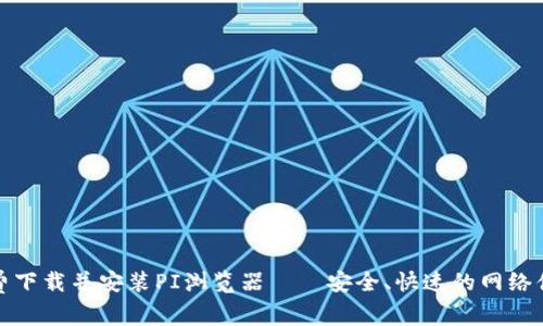 免费下载并安装PI浏览器——安全、快速的网络体验