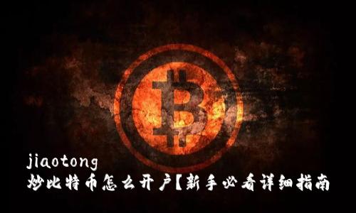 jiaotong
炒比特币怎么开户?新手必看详细指南