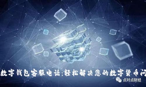TP数字钱包客服电话:轻松解决您的数字货币问题
