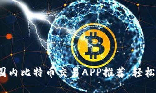 2023年最佳国内比特币交易APP推荐,轻松入门轻松投资