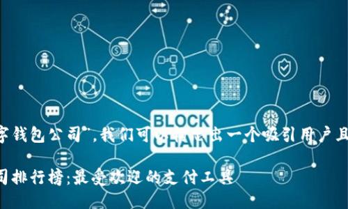 思考一个且的
根据您提供的关键词“数字钱包公司”,我们可以构思出一个吸引用户且具有潜力的。可能的如下:
2023年中国数字钱包公司排行榜:最受欢迎的支付工具