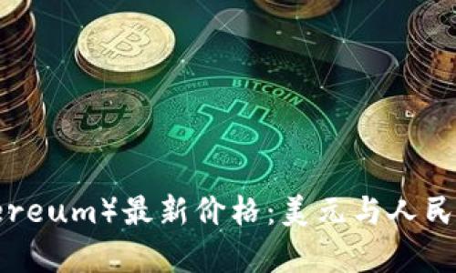  以太坊（Ethereum）最新价格：美元与人民币的深度分析